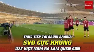 Trực tiếp tại Ả Rập Xê Út: U23 Việt Nam chính thức ra khởi động, choáng với SVĐ Prince Abdullah Fais