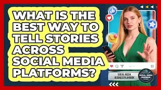 What Is The Best Way To Tell Stories Across Social Media Platforms? - Social Media Business Playbook