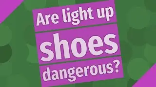 Are light up shoes dangerous?