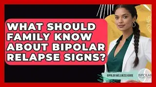 What Should Family Know About Bipolar Relapse Signs? - Bipolar Wellness Guide