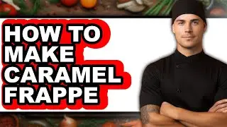 How To Make Caramel Frappe - Full Guide