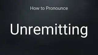 How to Pronounce Unremitting