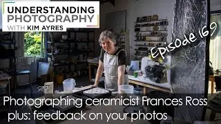 Photographing Ceramicist Frances Ross - Episode 169 of UPwKA | Photography Podcast