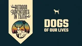 Dogs of Our Lives | Outdoor Adventures in Faith