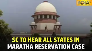 Supreme Court To Hear All States In Maratha Reservation Case