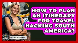 How To Plan An Itinerary For Travel Hacking South America? - Pocket Friendly Adventures