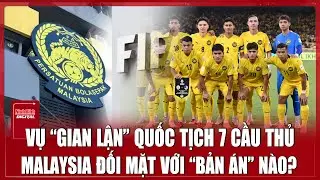 Vụ nhập tịch “lậu” 7 cầu thủ: Bóng đá Malaysia đứng trước những “bản án nghiệt ngã”