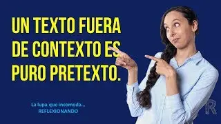 UN TEXTO FUERA DE CONTEXTO ES SOLO UN PRETEXTO
