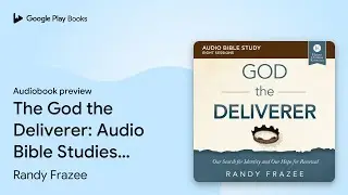 The God the Deliverer: Audio Bible Studies: Our&hellip; by Randy Frazee &middot; Audiobook preview