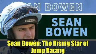 Sean Bowen: The Rising Star of Jump Racing | Unstoppable Form and a Historic Season