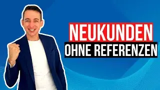 Erste Neukunden ohne Referenzen gewinnen - so kannst du es umsetzen