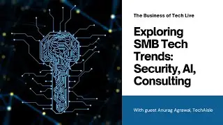Navigating SMB Trends: Security, AI, and Consulting in IT Operations with Anurag Agrawal