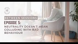 Between Sessions | Episode 5: Neutrality Doesn&rsquo;t Mean Colluding with Bad Behaviour