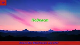 Подкаст#9 Итоги Epic Week Stream  July 2023