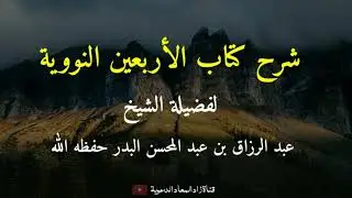شرح الأربعين النووية (الحديث الثالث و العشرون) - الشيخ عبد الرزاق البدر حفظه الله.