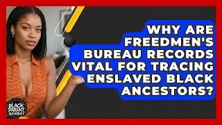 Why Are Freedmen's Bureau Records Vital For Tracing Enslaved Black Ancestors?