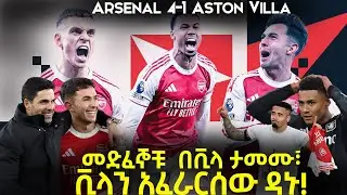 መድፈኞቹ  በቪላ ታመሙ ፣ ቪላን አፈራርሰው ዳኑ! Arsenal 4-1 Aston Villa
