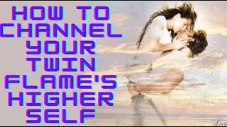 HOW TO CHANNEL YOUR TWIN FLAME'S HIGHER SELF
