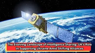 The Evolving Landscape of Intelligence Sharing UK's Role in Supporting Ukraine Amid Shifting Allianc