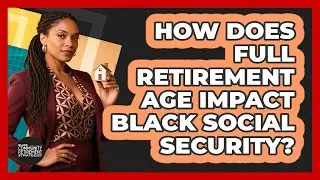 How Does Full Retirement Age Impact Black Social Security? - Black Community Retirement Strategist