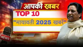 मायावती की टॉप 10 बड़ी खबरें 2025 | BSP की मजबूत वापसी और 2027 यूपी चुनाव की तैयारी!