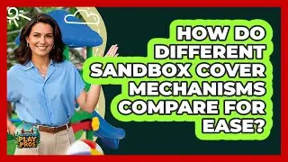 How Do Different Sandbox Cover Mechanisms Compare For Ease?