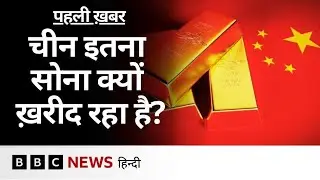 China इतना ज़्यादा सोना क्यों ख़रीद रहा है और इसका दुनिया की Economy पर कैसा असर होगा? | (BBC Hindi)