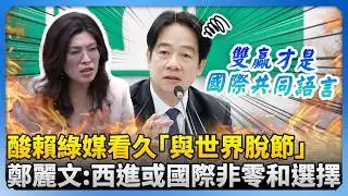 酸賴清德綠媒看久「與世界嚴重脫節」　鄭麗文喊話：西進或走向國際非零和選擇 @ChinaTimes