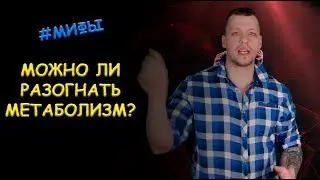 МИФ 1 - МОЖНО ЛИ РАЗОГНАТЬ МЕТАБОЛИЗМ