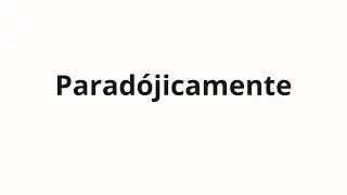 Как произносить Parad&oacute;jicamente