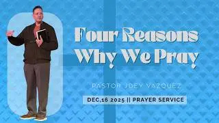Four Reasons Why We Pray | Pastor Joey Vazquez | 12.16.2025