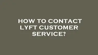 How to contact lyft customer service?