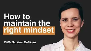 How to Maintain the Right Mindset ft. Dr. Ana Melikian | Episode 160