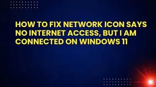 How to Fix Network Icon Says No Internet Access, But I Am Connected on Windows 11