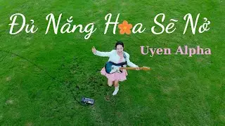 ĐỦ NẮNG HOA SẼ NỞ | Uyen Alpha | Official Music Video | B&agrave;i H&aacute;t truyền cảm hứng tuổi trẻ