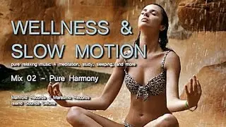 Wellness & Slow Motion - Mix 02 - Pure Harmony, HD 2014, 1 hour pure relaxing music