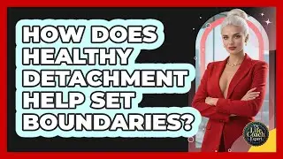 How Does Healthy Detachment Help Set Boundaries? - The Life Coach Expert
