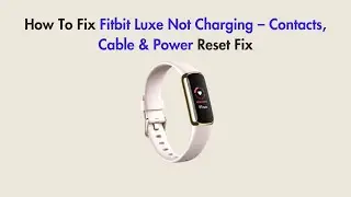 How To Fix Fitbit Luxe Not Charging &ndash; Contacts, Cable & Power Reset Fix