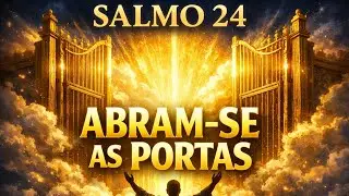 SALMOS 24 &ndash; ORA&Ccedil;&Atilde;O PODEROSA PARA ABRIR  PORTAS E  RECEBER O REI DA GL&Oacute;RIA EM 3 &Aacute;REAS DE SUA VIDA 