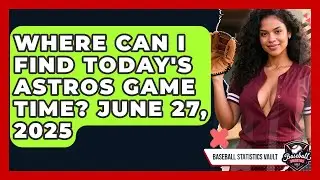 Where Can I Find Today's Astros Game Time? June 27, 2025 | Baseball Statistics Vault News
