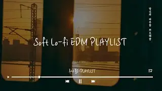 아무 말 없이 듣게 되는 음악｜Soft Lo-fi EDM Mix