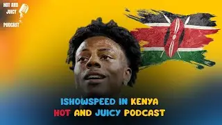 IShowSpeed Kenya Tour, Celebrities, Locations And Wild Predictions | Hot And Juicy Podcast 