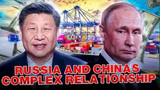 Whats The Truth Behind China & Russia's Complex Relationship?