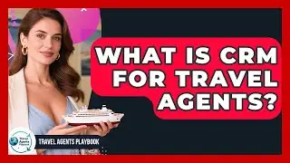 What Is CRM For Travel Agents? - Travel Agents Playbook
