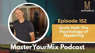 Master Your Mix Podcast: EP 152: Scott Hull: The Psychology of Mastering