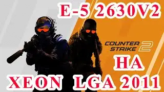 Counter-Strike 2 На E-5 2630v2 В 2025 - Можно Ли Играть На Xeon Сокет 2011 ???