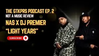 THE GTKPRS PODCAST EP.2- THIS IS NOT A MUSIC REVIEW / Nas x DJ Premier “Light Years”