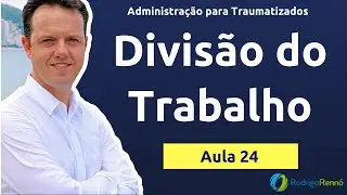 Divis&atilde;o do trabalho - Processo de Organiza&ccedil;&atilde;o - Especializa&ccedil;&atilde;o - Aula 24