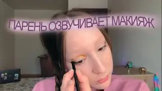 ЗАСТАВИЛА ПАРНЯ ОЗВУЧИВАТЬ МОЙ МАКИЯЖ