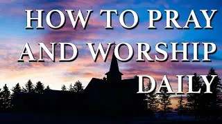 How to Pray and Worship Daily